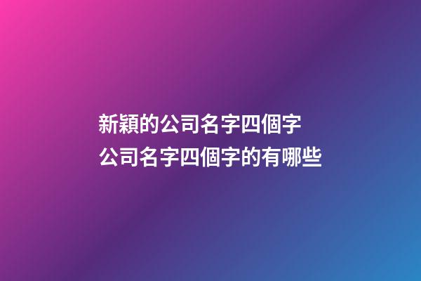 新穎的公司名字四個字 公司名字四個字的有哪些-第1張-公司起名-玄機派